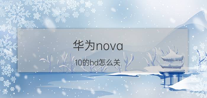 华为nova 10的hd怎么关 华为手机怎么不显示hd？